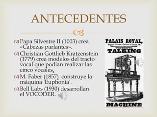 
Papa Silvestre II (1003) crea
«Cabezas parlantes».
Christian Gottlieb Kratzenstein
(1779) crea modelos del tracto
voca...