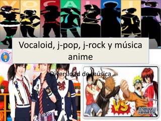 Vocaloid, j-pop, j-rock y música
             anime
        Diversidad de música
 