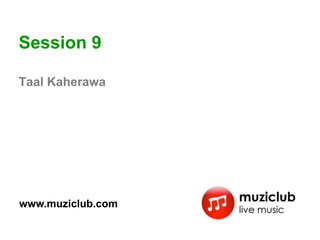 Session 9

Taal Kaherawa




www.muziclub.com
 