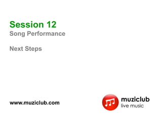 Session 12
Song Performance

Next Steps




www.muziclub.com
 
