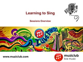Learn Singing

                   Sessions Overview




www.muziclub.com
 