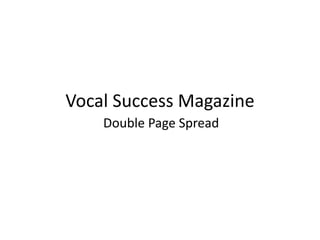 Vocal Success Magazine
Double Page Spread
 