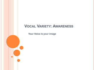 VOCAL VARIETY: AWARENESS
 Your Voice is your image
 