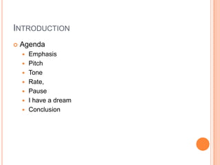 INTRODUCTION
   Agenda
       Emphasis
       Pitch
       Tone
       Rate,
       Pause
       I have a dream
       Conclusion
 