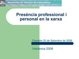 Presència professional i personal en la xarxa  Dissabte 20 de Setembre de 2008 Volcànica 2008 