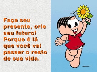 Faça seu
presente, crie
seu futuro!
Porque é lá
que você vai
passar o resto
de sua vida.

 