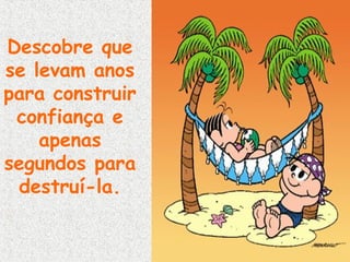 Descobre que
se levam anos
para construir
confiança e
apenas
segundos para
destruí-la.

 