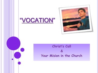 “VOCATION”
Christ’s Call
&
Your Mision in the Church
 