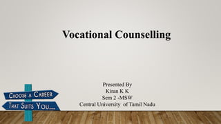 Presented By
Kiran K K
Sem 2 -MSW
Central University of Tamil Nadu
Vocational Counselling
 