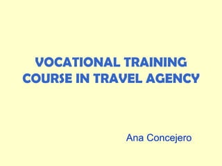 VOCATIONAL TRAINING COURSE IN TRAVEL AGENCY Ana Concejero 