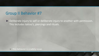  Deliberate injury to self or deliberate injury to another with permission.
This includes tattoo’s, piercings and rituals.
 This behavior is a safety issue.
 