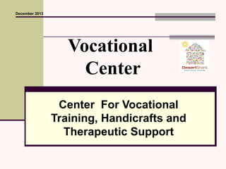 Vocational 
Center 
Center For Vocational 
Training, Handicrafts and 
Therapeutic Support 
December 2013 
 
