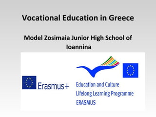 Vocational Education in GreeceVocational Education in Greece
Model Zosimaia Junior High School ofModel Zosimaia Junior High School of
IoanninaIoannina
 