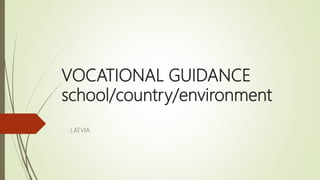 VOCATIONAL GUIDANCE
school/country/environment
LATVIA
 