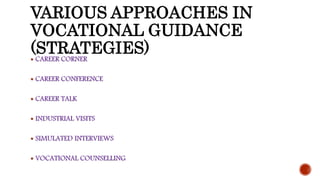 VARIOUS APPROACHES IN
VOCATIONAL GUIDANCE
(STRATEGIES) CAREER CORNER
 CAREER CONFERENCE
 CAREER TALK
 INDUSTRIAL VISITS
 SIMULATED INTERVIEWS
 VOCATIONAL COUNSELLING
 