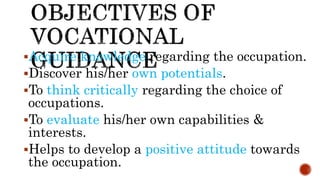Acquire knowledge regarding the occupation.
Discover his/her own potentials.
To think critically regarding the choice of
occupations.
To evaluate his/her own capabilities &
interests.
Helps to develop a positive attitude towards
the occupation.
 