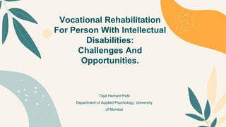 Vocational Rehabilitation
For Person With Intellectual
Disabilities:
Challenges And
Opportunities.
Tejal Hemant Patil
Department of Applied Psychology, University
of Mumbai
 