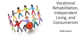 Vocational
Rehabilitation,
Independent
Living, and
Consumerism
Steffi Andrat
 