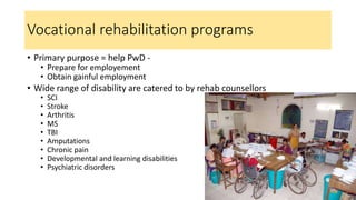 Vocational rehabilitation programs
• Primary purpose = help PwD -
• Prepare for employement
• Obtain gainful employment
• ...