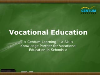 Vocational Education
< Centum Learning - a Skills
Knowledge Partner for Vocational
Education in Schools >
 
