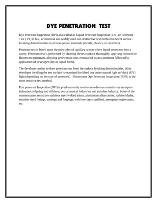 DYE PENETRATION TEST
Dye Penetrant Inspection (DPI) also called as Liquid Penetrant Inspection (LPI) or Penetrant
Test ( P...