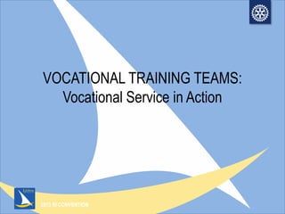 2013 RI CONVENTION
VOCATIONAL TRAINING TEAMS:
Vocational Service in Action
 