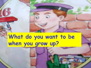 What do you want to be
when you grow up?
 