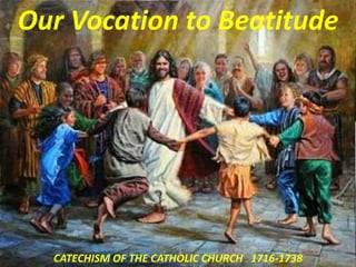Our Vocation to Beatitude
CATECHISM OF THE CATHOLIC CHURCH 1716-1738
 