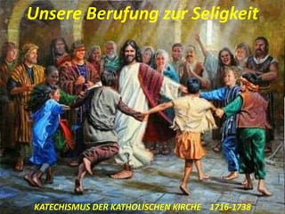 Unsere Berufung zur Seligkeit
KATECHISMUS DER KATHOLISCHEN KIRCHE 1716-1738
 
