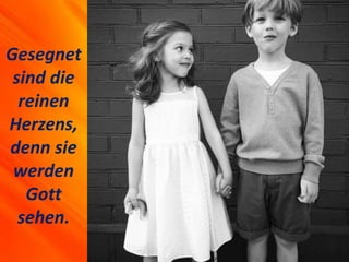 Gesegnet
sind die
reinen
Herzens,
denn sie
werden
Gott
sehen.
 