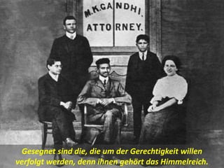 Gesegnet sind die, die um der Gerechtigkeit willen
verfolgt werden, denn ihnen gehört das Himmelreich.
 