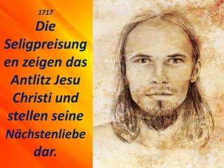 1717
Die
Seligpreisung
en zeigen das
Antlitz Jesu
Christi und
stellen seine
Nächstenliebe
dar.
 
