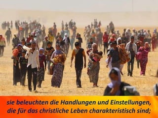 sie beleuchten die Handlungen und Einstellungen,
die für das christliche Leben charakteristisch sind;
 