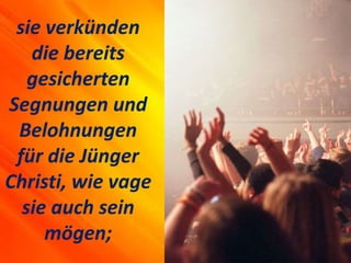 sie verkünden
die bereits
gesicherten
Segnungen und
Belohnungen
für die Jünger
Christi, wie vage
sie auch sein
mögen;
 