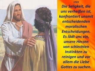 1723
Die Seligkeit, die
uns verheißen ist,
konfrontiert unsmit
entscheidenden
moralischen
Entscheidungen.
Es lädt uns ein,
unsere Herzen
von schlechten
Instinkten zu
reinigen und vor
allem die Liebe
Gottes zu suchen.
 