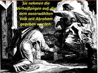 Sie nehmen die
Verheißungen auf, die
dem auserwählten
Volk seit Abraham
gegeben wurden.
 