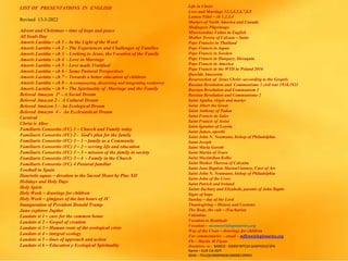 LIST OF PRESENTATIONS IN ENGLISH
Revised 13-3-2022
Advent and Christmas – time of hope and peace
All Souls Day
Amoris Laetitia – ch 1 – In the Light of the Word
Amoris Laetitia – ch 2 – The Experiences and Challenges of Families
Amoris Laetitia – ch 3 - Looking to Jesus, the Vocation of the Family
Amoris Laetitia – ch 4 - Love in Marriage
Amoris Laetitia – ch 5 – Love made Fruitfuol
Amoris Laetitia – ch 6 – Some Pastoral Perspectives
Amoris Laetitia – ch 7 – Towards a better education of children
Amoris Laetitia – ch 8 – Accompanying, discerning and integrating weaknwss
Amoris Laetitia – ch 9 – The Spirituality of Marriage and the Family
Beloved Amazon 1ª – A Social Dream
Beloved Amazon 2 - A Cultural Dream
Beloved Amazon 3 – An Ecological Dream
Beloved Amazon 4 - An Ecclesiastical Dream
Carnival
Christ is Alive
Familiaris Consortio (FC) 1 – Church and Family today
Familiaris Consortio (FC) 2 - God’s plan for the family
Familiaris Consortio (FC) 3 – 1 – family as a Community
Familiaris Consortio (FC) 3 – 2 – serving life and education
Familiaris Consortio (FC) 3 – 3 – mission of the family in society
Familiaris Consortio (FC) 3 – 4 - Family in the Church
Familiaris Consortio (FC) 4 Pastoral familiar
Football in Spain
Haurietis aquas – devotion to the Sacred Heart by Pius XII
Holidays and Holy Days
Holy Spirit
Holy Week – drawings for children
Holy Week – glmjpses of the last hours of JC
Inauguration of President Donald Trump
Juno explores Jupiter
Laudato si 1 – care for the common home
Laudato si 2 – Gospel of creation
Laudato si 3 – Human roots of the ecological crisis
Laudato si 4 – integral ecology
Laudato si 5 – lines of approach and action
Laudato si 6 – Education y Ecological Spirituality
Life in Christ
Love and Marriage 12,3,4,5,6,7,8,9
Lumen Fidei – ch 1,2,3,4
Martyrs of North America and Canada
Medjugore Pilgrimage
Misericordiae Vultus in English
Mother Teresa of Calcuta – Saint
Pope Franciss in Thailand
Pope Francis in Japan
Pope Francis in Sweden
Pope Francis in Hungary, Slovaquia
Pope Francis in America
Pope Francis in the WYD in Poland 2016
Querida Amazonia
Resurrection of Jesus Christ –according to the Gospels
Russian Revolution and Communismo 3 civil war 1918.1921
Russian Revolution and Communism 1
Russian Revolution and Communismo 2
Saint Agatha, virgin and martyr
Saint Albert the Great
Saint Anthony of Padua
Saint Francis de Sales
Saint Francis of Assisi
Saint Ignatius of Loyola
Saint James, apostle
Saint John N. Neumann, bishop of Philadelphia
Saint Joseph
Saint Maria Goretti
Saint Martin of Tours
Saint Maximilian Kolbe
Saint Mother Theresa of Calcutta
Saint Jean Baptiste MarieaVianney, Curé of Ars
Saint John N. Neumann, bishop of Philadelphia
Saint John of the Cross
Saint Patrick and Ireland
Saints Zachary and Elizabeth, parents of John Baptis
Signs of hope
Sunday – day of the Lord
Thanksgiving – History and Customs
The Body, the cult – (Eucharist)
Valentine
Vocation to Beatitude
Vocation – mconnor@legionaries.org
Way of the Cross – drawings for children
For commentaries – email – mflynn@legionaries.org
Fb – Martin M Flynn
Donations to - BANCO - 03069 INTESA SANPAOLO SPA
Name – EUR-CA-ASTI
IBAN – IT61Q0306909606100000139493
 