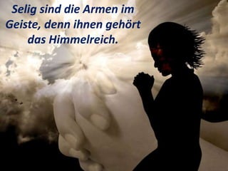 Selig sind die Armen im
Geiste, denn ihnen gehört
das Himmelreich.
 