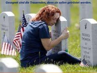 Gesegnet sind die Trauernden, denn sie sollen getröstet werden.
 