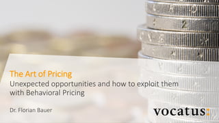 II © Vocatus I
The Art of Pricing
Unexpected opportunities and how to exploit them
with Behavioral Pricing
Dr. Florian Bauer
 
