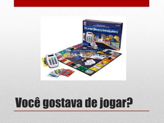 Você gostava de jogar?
 