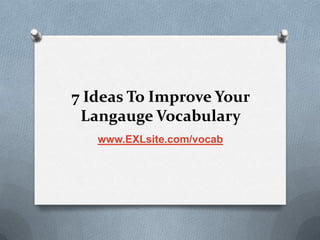 7 Ideas To Improve Your Langauge Vocabulary www.EXLsite.com/vocab 