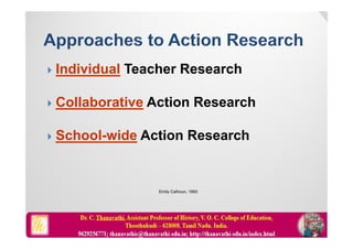  Individual Teacher Research
 Collaborative Action Research
 School-wide Action Research
Emily Calhoun, 1993
 