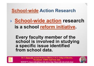  School-wide action research
is a school reform initiative.
Every faculty member of the
school is involved in studying
a specific issue identified
from school data.
 