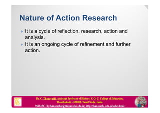  It is a cycle of reflection, research, action and
analysis.
 It is an ongoing cycle of refinement and further
action.
 