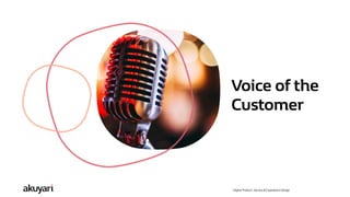 Digital Product, Service & Experience Design
Voice of the
Customer
 