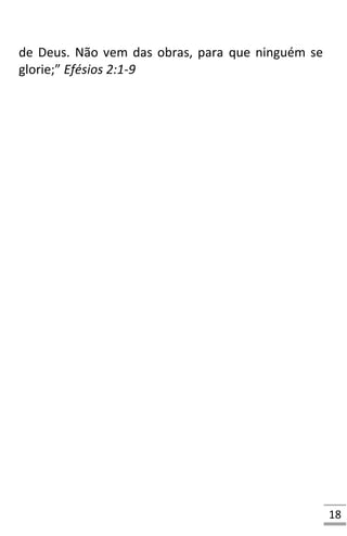18
de Deus. Não vem das obras, para que ninguém se
glorie;” Efésios 2:1-9
 