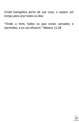 29
Cristã Evangélica perto de sua casa, e separe um
tempo para orar todos os dias.
“Vinde a mim, todos os que estais cansados e
oprimidos, e eu vos aliviarei.” Mateus 11:28
 