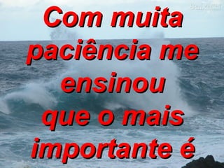 Com muita paciência me   ensinou que o mais importante é amar 