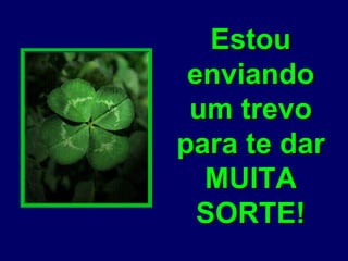 Estou enviando um trevo para te dar MUITA SORTE! 